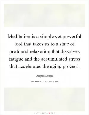 Meditation is a simple yet powerful tool that takes us to a state of profound relaxation that dissolves fatigue and the accumulated stress that accelerates the aging process Picture Quote #1