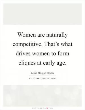 Women are naturally competitive. That’s what drives women to form cliques at early age Picture Quote #1