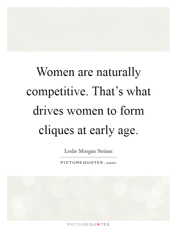 Women are naturally competitive. That's what drives women to form cliques at early age. Picture Quote #1