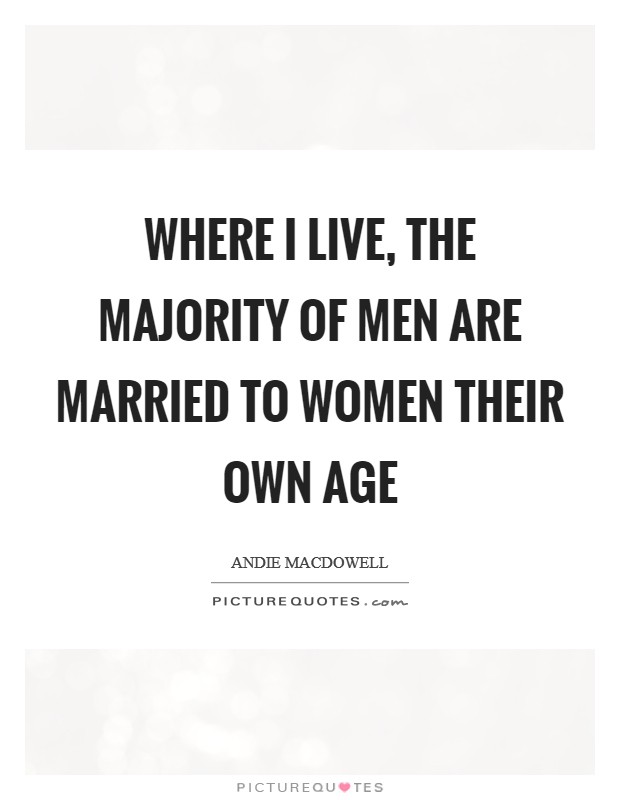 Where I live, the majority of men are married to women their own age Picture Quote #1