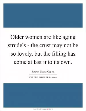 Older women are like aging strudels - the crust may not be so lovely, but the filling has come at last into its own Picture Quote #1