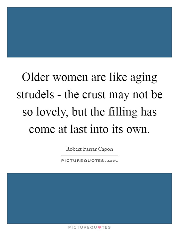 Older women are like aging strudels - the crust may not be so lovely, but the filling has come at last into its own. Picture Quote #1