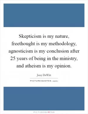 Skepticism is my nature, freethought is my methodology, agnosticism is my conclusion after 25 years of being in the ministry, and atheism is my opinion Picture Quote #1