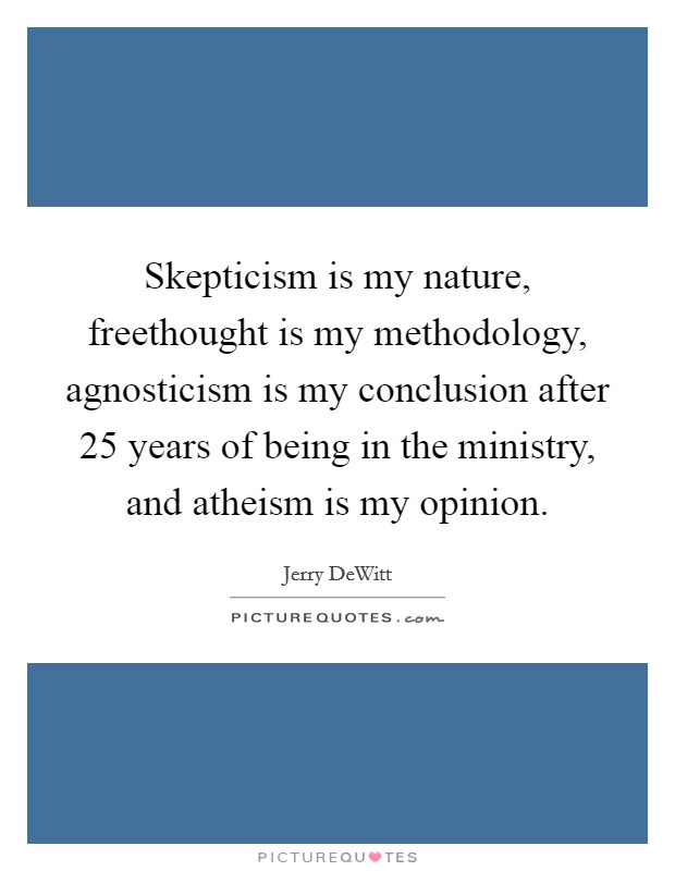 Skepticism is my nature, freethought is my methodology, agnosticism is my conclusion after 25 years of being in the ministry, and atheism is my opinion. Picture Quote #1
