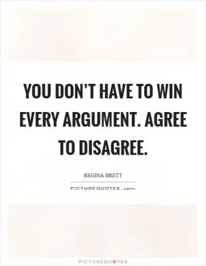 You don’t have to win every argument. Agree to disagree Picture Quote #1