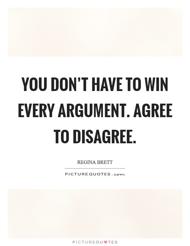 You don't have to win every argument. Agree to disagree. Picture Quote #1