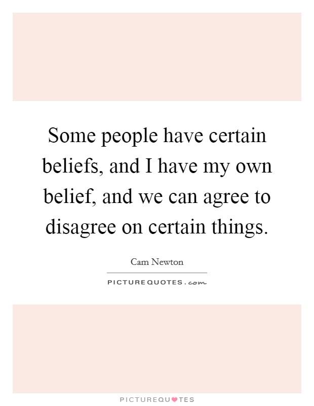 Some people have certain beliefs, and I have my own belief, and we can agree to disagree on certain things. Picture Quote #1