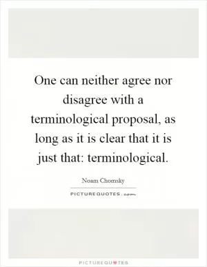 One can neither agree nor disagree with a terminological proposal, as long as it is clear that it is just that: terminological Picture Quote #1