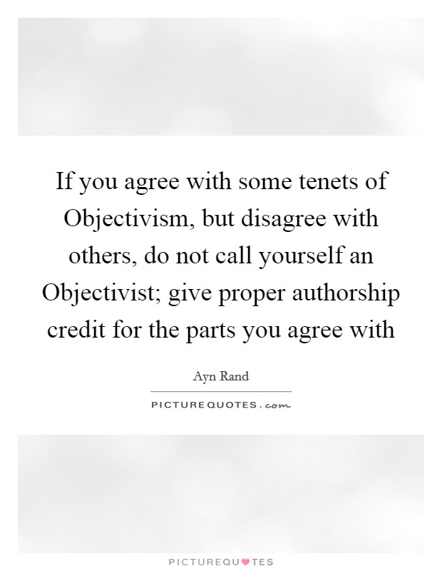 If you agree with some tenets of Objectivism, but disagree with others, do not call yourself an Objectivist; give proper authorship credit for the parts you agree with Picture Quote #1