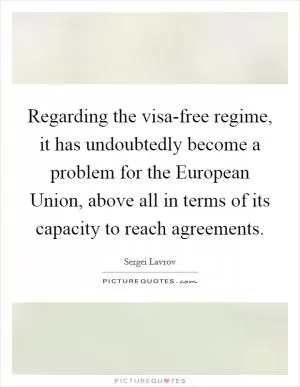 Regarding the visa-free regime, it has undoubtedly become a problem for the European Union, above all in terms of its capacity to reach agreements Picture Quote #1