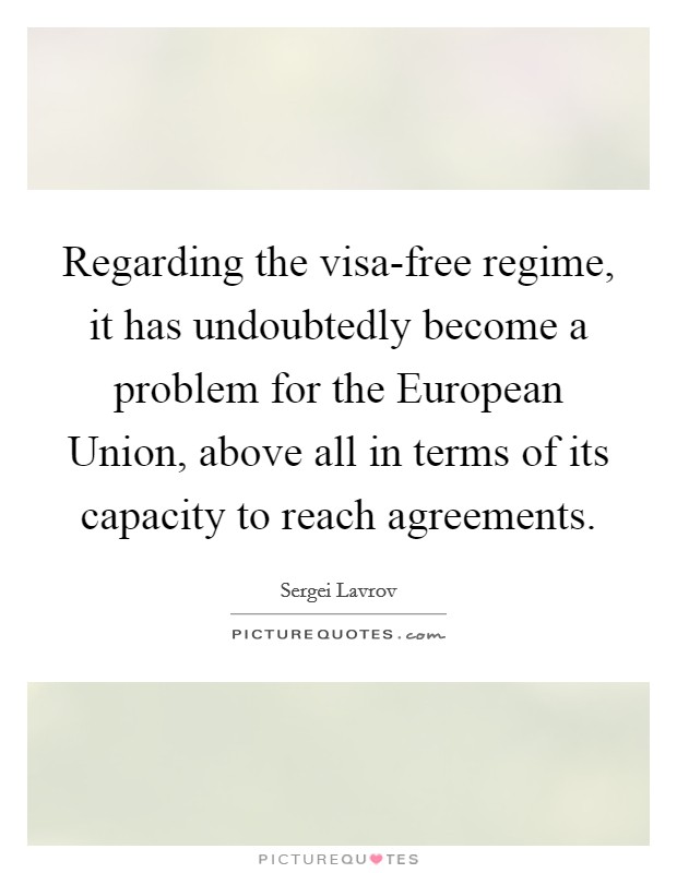Regarding the visa-free regime, it has undoubtedly become a problem for the European Union, above all in terms of its capacity to reach agreements. Picture Quote #1