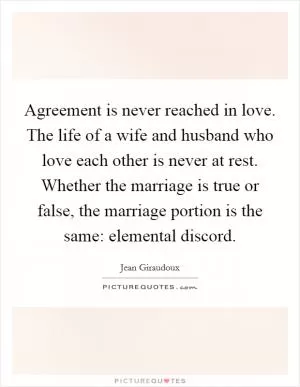 Agreement is never reached in love. The life of a wife and husband who love each other is never at rest. Whether the marriage is true or false, the marriage portion is the same: elemental discord Picture Quote #1