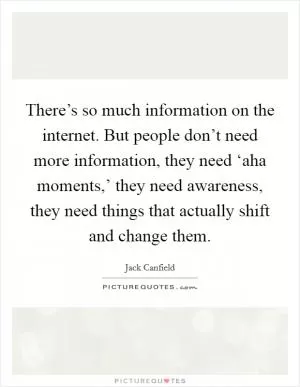 There’s so much information on the internet. But people don’t need more information, they need ‘aha moments,’ they need awareness, they need things that actually shift and change them Picture Quote #1