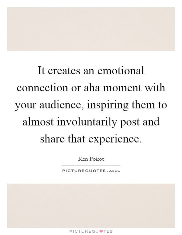 It creates an emotional connection or aha moment with your audience, inspiring them to almost involuntarily post and share that experience. Picture Quote #1