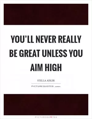 You’ll never really be great unless you aim high Picture Quote #1