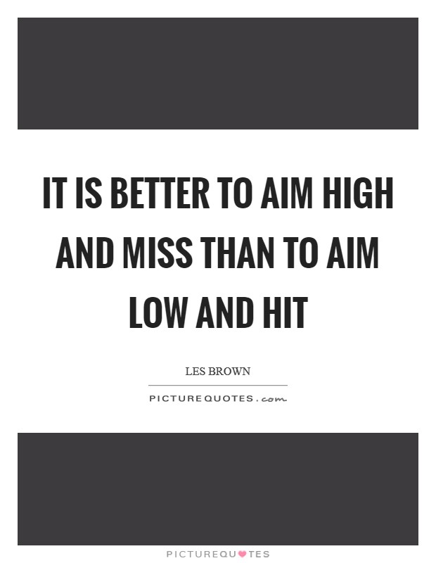 It is better to aim high and miss than to aim low and hit Picture Quote #1