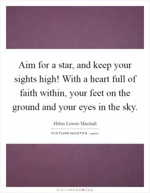 Aim for a star, and keep your sights high! With a heart full of faith within, your feet on the ground and your eyes in the sky Picture Quote #1