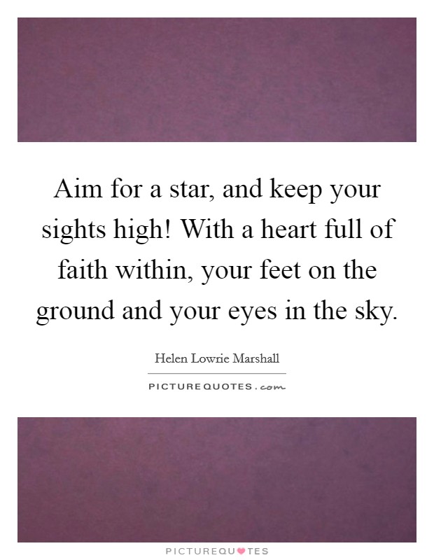 Aim for a star, and keep your sights high! With a heart full of faith within, your feet on the ground and your eyes in the sky. Picture Quote #1