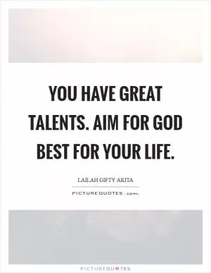 You have great talents. Aim for God best for your life Picture Quote #1
