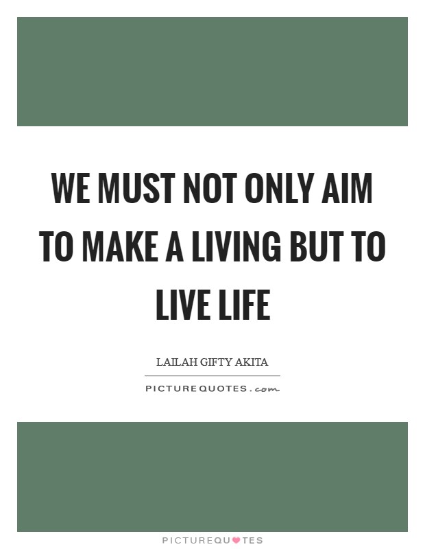 We must not only aim to make a living but to live life Picture Quote #1