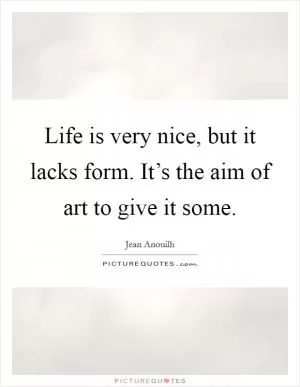 Life is very nice, but it lacks form. It’s the aim of art to give it some Picture Quote #1