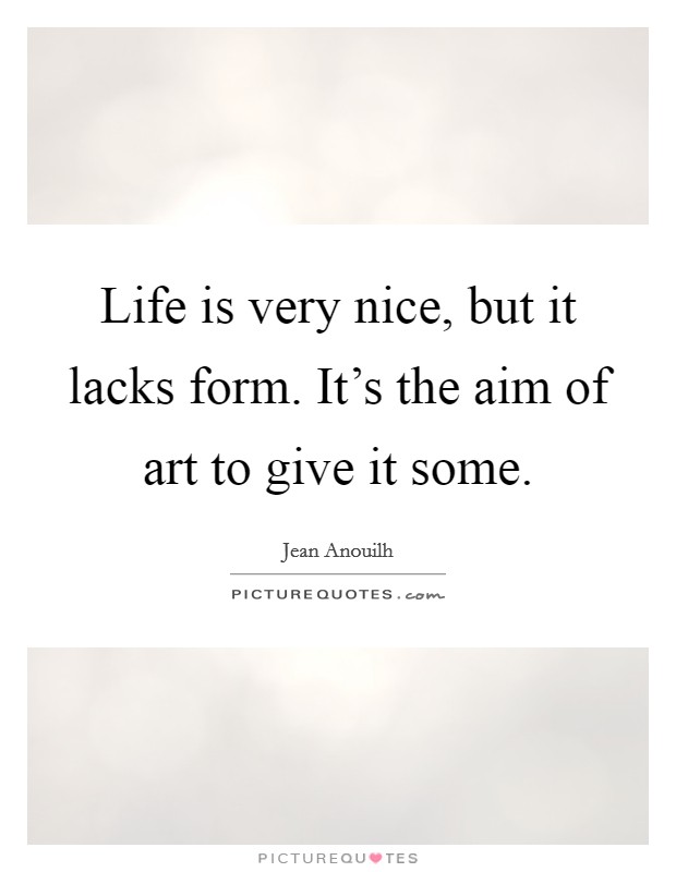 Life is very nice, but it lacks form. It's the aim of art to give it some. Picture Quote #1