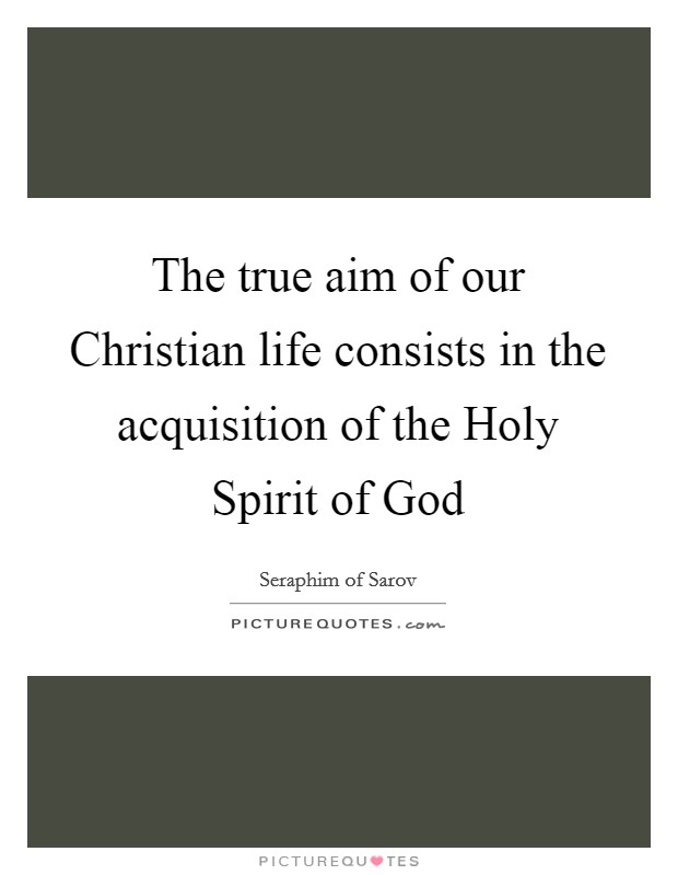 The true aim of our Christian life consists in the acquisition of the Holy Spirit of God Picture Quote #1