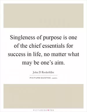 Singleness of purpose is one of the chief essentials for success in life, no matter what may be one’s aim Picture Quote #1