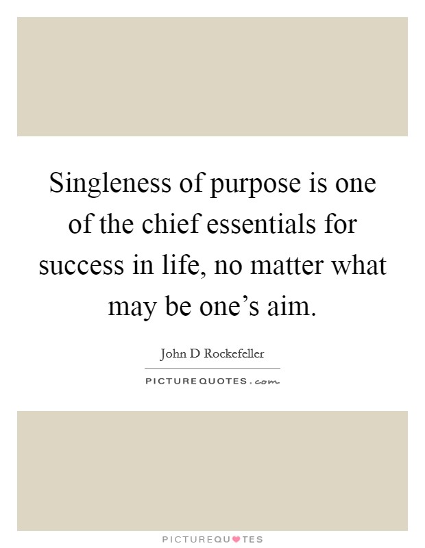 Singleness of purpose is one of the chief essentials for success in life, no matter what may be one's aim. Picture Quote #1