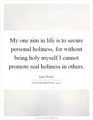 My one aim in life is to secure personal holiness, for without being holy myself I cannot promote real holiness in others Picture Quote #1