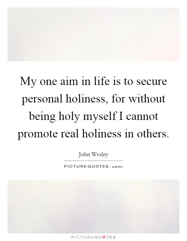 My one aim in life is to secure personal holiness, for without being holy myself I cannot promote real holiness in others. Picture Quote #1