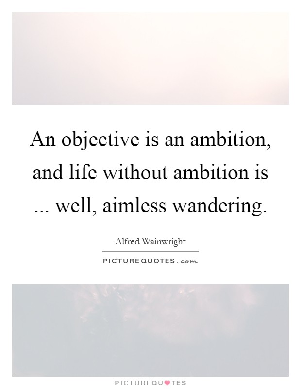 An objective is an ambition, and life without ambition is ... well, aimless wandering. Picture Quote #1