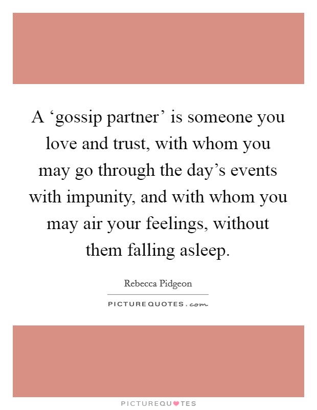A ‘gossip partner' is someone you love and trust, with whom you may go through the day's events with impunity, and with whom you may air your feelings, without them falling asleep. Picture Quote #1