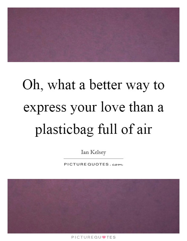 Oh, what a better way to express your love than a plasticbag ...
