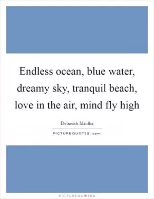 Endless ocean, blue water, dreamy sky, tranquil beach, love in the air, mind fly high Picture Quote #1