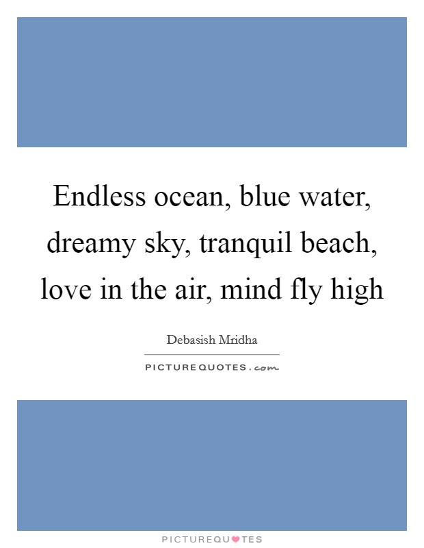 Endless ocean, blue water, dreamy sky, tranquil beach, love in the air, mind fly high Picture Quote #1