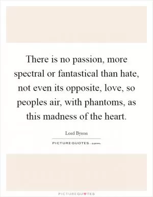 There is no passion, more spectral or fantastical than hate, not even its opposite, love, so peoples air, with phantoms, as this madness of the heart Picture Quote #1