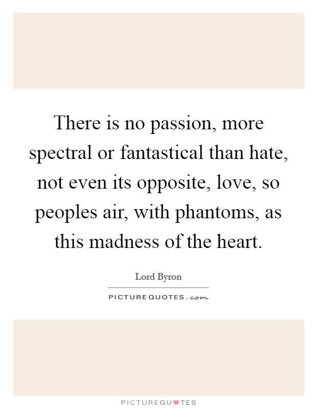There is no passion, more spectral or fantastical than hate, not even its opposite, love, so peoples air, with phantoms, as this madness of the heart. Picture Quote #1