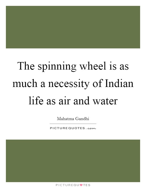 The spinning wheel is as much a necessity of Indian life as air and water Picture Quote #1
