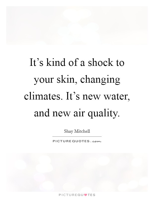 It's kind of a shock to your skin, changing climates. It's new water, and new air quality. Picture Quote #1