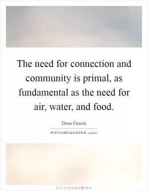 The need for connection and community is primal, as fundamental as the need for air, water, and food Picture Quote #1