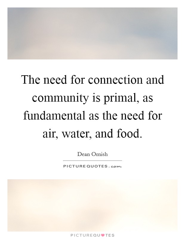 The need for connection and community is primal, as fundamental as the need for air, water, and food. Picture Quote #1