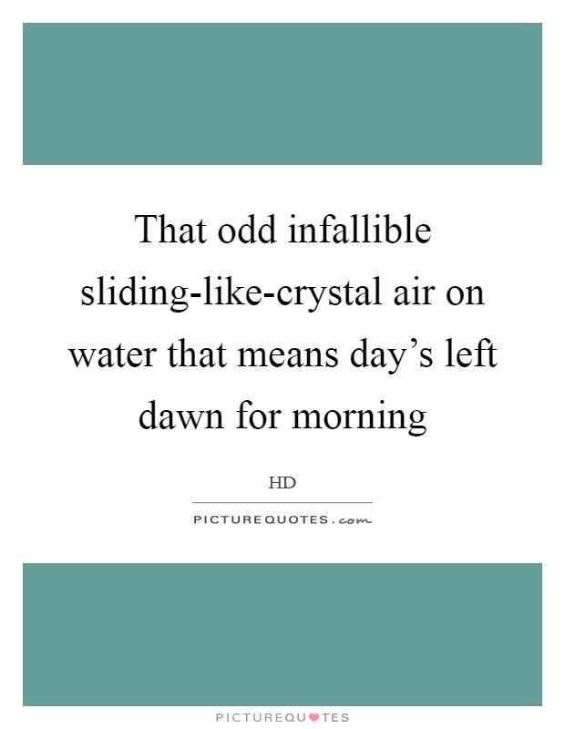 That odd infallible sliding-like-crystal air on water that means day's left dawn for morning Picture Quote #1