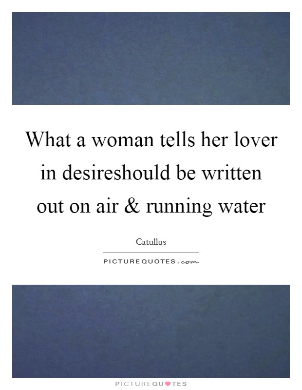 What a woman tells her lover in desireshould be written out on air and running water Picture Quote #1