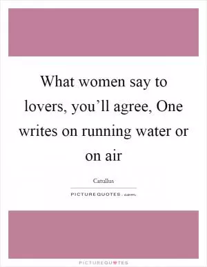 What women say to lovers, you’ll agree, One writes on running water or on air Picture Quote #1