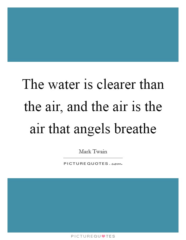 The water is clearer than the air, and the air is the air that angels breathe Picture Quote #1