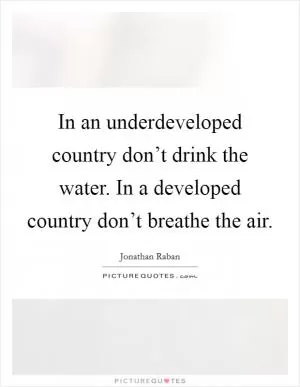 In an underdeveloped country don’t drink the water. In a developed country don’t breathe the air Picture Quote #1