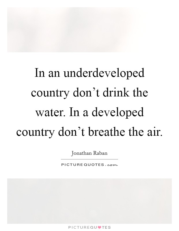 In an underdeveloped country don't drink the water. In a developed country don't breathe the air. Picture Quote #1