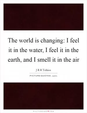 The world is changing: I feel it in the water, I feel it in the earth, and I smell it in the air Picture Quote #1