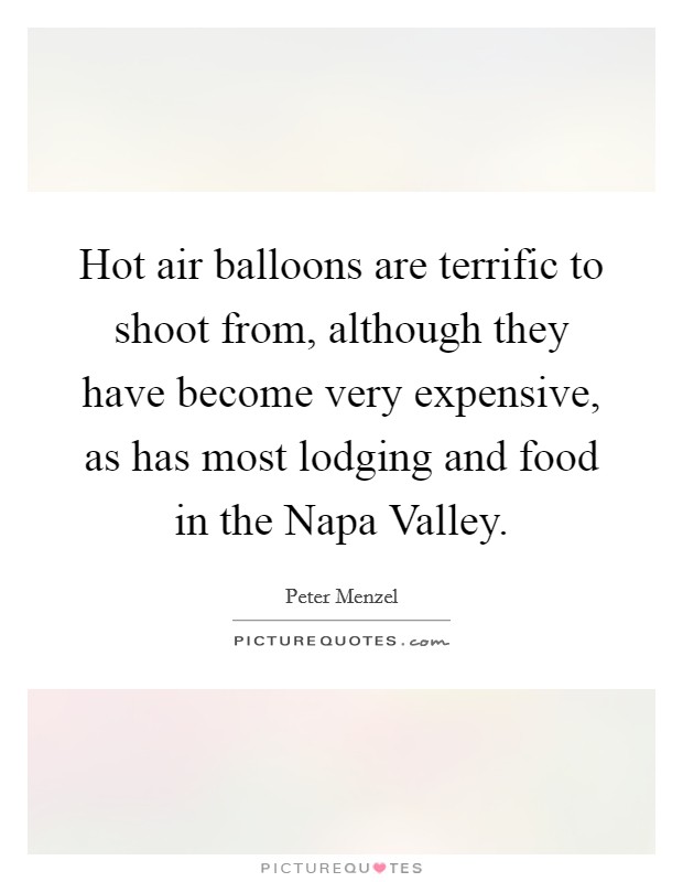 Hot air balloons are terrific to shoot from, although they have become very expensive, as has most lodging and food in the Napa Valley. Picture Quote #1